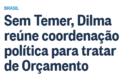 Manchete de O Globo: "Sem Temer, Dilma reúne coordenação política para tratar de orçamento"  